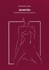 Okładka książki Mamuśki. Powieść erotyczna, ale nie pornos Krzysztof Lipka