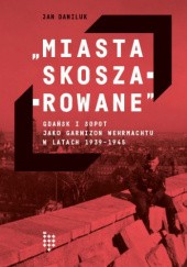 Okładka książki Miasta skoszarowane. Gdańsk i Sopot jako garnizon Wehrmachtu w latach 1939-1945 Jan Daniluk