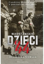 Okładka książki Warszawskie Dzieci 44. Prawdziwe historie dzieci w powstańczej Warszawie Agnieszka Cubała