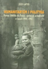 Okładka książki Humanitaryzm i polityka. Pomoc UNRRA dla Polski i polskich uchodźców w latach 1944-1947 Józef Łaptos