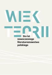 Okładka książki Wiek teorii. Sto lat nowoczesnego literaturoznawstwa polskiego Danuta Ulicka