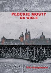 Okładka książki Płockie mosty na Wiśle Piotr Gryszpanowicz