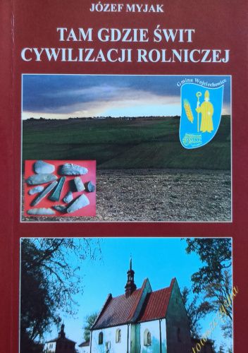 Tam, gdzie świt cywilizacji rolniczej: monografia krajoznawcza gminy Wojciechowice