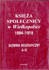 Okładka książki Księża społecznicy w Wielkopolsce 1894-1919. Słownik biograficzny. Tom I (A-H) Marian Banaszak