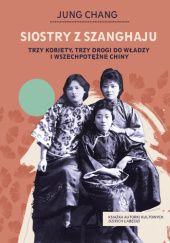 Okładka książki Siostry z Szanghaju. Trzy kobiety, trzy drogi do władzy i wszechpotężne Chiny Jung Chang