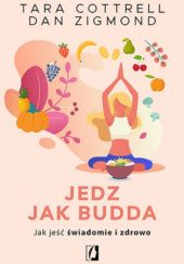 Okładka książki Jedz jak Budda. Jak jeść świadomie i zdrowo Tara Cottrell, Dan Zigmond