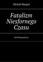 Okładka książki Fatalizm Niesfornego Czasu Świt Bezgranicza Michał Margol