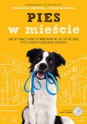 Okładka książki Pies w mieście. Jak wypracować dobre nawyki, by spokojnie żyć z psem w miejskiej dżungli Magdalena Horodyska, Katarzyna Migdał