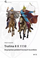 Okładka książki Trutina 8 X 1110. Zwycięstwo polskich konnych łuczników Jakub Juszyński