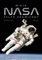 Okładka książki Misje NASA. Atlas kosmiczny Przemysław Rudź, Robert Szaj