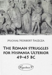 Okładka książki The Roman Struggles for Hispania Ulterior 49-45 BC Michał Norbert Faszcza