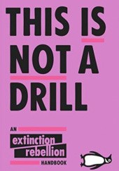 Okładka książki This Is Not A Drill: An Extinction Rebellion Handbook Extinction Rebellion