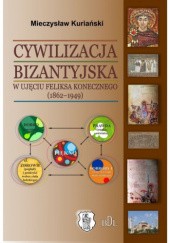 Okładka książki Cywilizacja bizantyjska w ujęciu Feliksa Konecznego (1862-1949). Studium historyczno-teologiczne