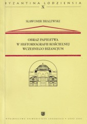 Okładka książki Obraz papiestwa w historiografii kościelnej wczesnego Bizancjum Sławomir Bralewski