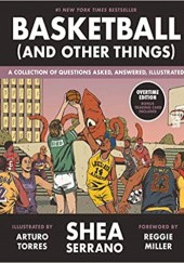 Okładka książki Basketball (and Other Things): A Collection of Questions Asked, Answered, Illustrated Shea Serrano