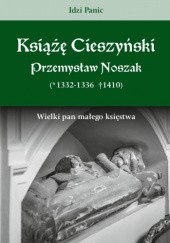 Książę cieszyński Przemysław Noszak (*1332/1336 †1410). Wielki pan małego księstwa