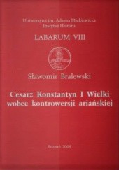 Okładka książki Cesarz Konstantyn I Wielki wobec kontrowersji ariańskiej Sławomir Bralewski