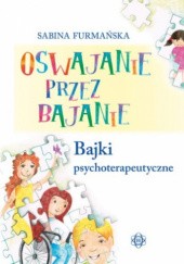 Okładka książki Oswajanie przez bajanie. Bajki psychoterapeutyczne Sabina Furmańska