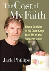 Okładka książki The Cost of My Faith: How a Decision in My Cake Shop Took Me to the Supreme Court Jack Phillips