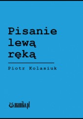 Okładka książki Pisanie lewą ręką Piotr Kolasiuk