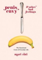 Okładka książki Penis Envy and Other Bad Feelings  The Emotional Costs of Everyday Life Mari Ruti