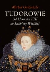 Okładka książki Tudorowie. Od Henryka VIII do Elżbiety Wielkiej Michał Gadziński