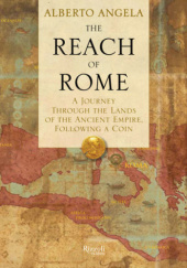 Okładka książki The Reach of Rome: A Journey Through the Lands of the Ancient Empire, Following a Coin Alberto Angela