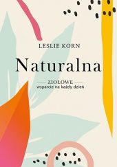 Okładka książki Naturalna. Ziołowe wsparcie na każdy dzień Leslie Korn