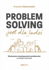 Okładka książki Problem Solving jest dla ludzi. Skuteczne rozwiązywanie problemów w każdym biznesie Krzysztof Dobrowolski