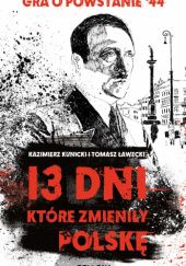 Okładka książki 13 dni, które zmieniły Polskę Kazimierz Kunicki, Tomasz Ławecki