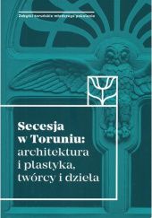 Okładka książki Secesja w Toruniu: architektura i plastyka, twórcy i dzieła