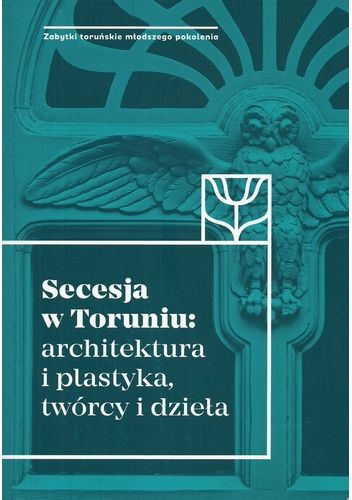 Okładka książki Secesja w Toruniu: architektura i plastyka, twórcy i dzieła praca zbiorowa