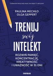 Okładka książki trenuj swój intelekt. Rozwiń pamięć, koncentrację, kreatywność i uważność w 31 dni Olga Geppert, Paulina Mechło