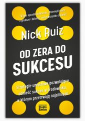Okładka książki Od zera do sukcesu. Strategie umysłowe pozwalające odnieść sukces w środowisku, w którym przetrwają najsilniejsi Nick Ruiz