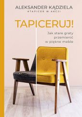 Okładka książki Tapiceruj! Jak stare graty przemienić w piękne meble