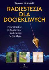 Okładka książki Radiestezja dla dociekliwych. Nowatorskie zastosowanie radiestezji w praktyce Tomasz Sitkowski