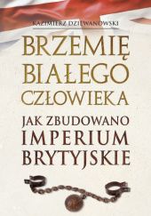 Okładka książki Brzemię białego człowieka. Jak zbudowano Imperium Brytyjskie Kazimierz Dziewanowski