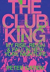 Okładka książki The Club King: My Rise, Reign, and Fall in New York Nightlife Peter Gatien