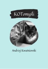 Okładka książki KOTomyśli - autorski zbiór kocich aforyzmów i cytatów Kwaśniewski Andrzej