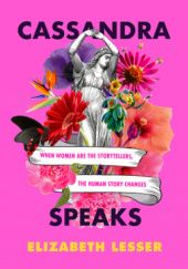 Okładka książki Cassandra Speaks: When Women Are the Storytellers, the Human Story Changes Elizabeth Lesser