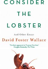 Okładka książki Consider The Lobster: And Other Essays: Essays and Arguments David Foster Wallace