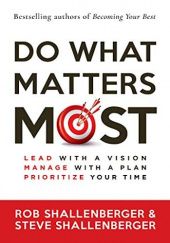 Okładka książki Do What Matters Most: Lead with a Vision, Manage with a Plan, Prioritize Your Time Rob Shallenberger, Steve Shallenberger