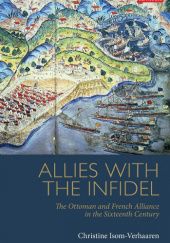 Okładka książki Allies With the Infidel: The Ottoman and French Alliance in the Sixteenth Century Christine Isom-Verhaaren