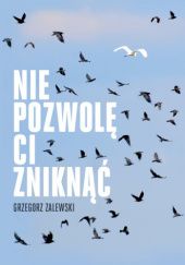 Okładka książki Nie pozwolę ci zniknąć Grzegorz Zalewski