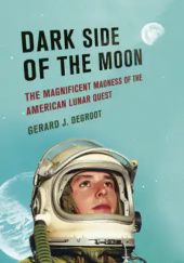 Okładka książki Dark Side of the Moon: The Magnificent Madness of the American Lunar Quest Gerard DeGroot