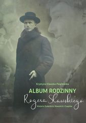 Okładka książki Album rodzinny Rogera Sławskiego. Historie Ziołeckich, Sławskich i Czaplów Krystyna Sławska-Pawłowska