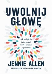 Okładka książki Uwolnij głowę. Jak pozbyć się toksycznych myśli i przestać się martwić Jennie Allen