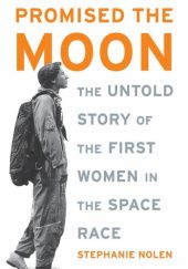 Okładka książki Promised the Moon: The Untold Story of the First Women in the Space Race Stephanie Nolen