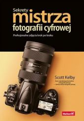 Okładka książki Sekrety mistrza fotografii cyfrowej. Profesjonalne zdjęcia krok po kroku Scott Kelby