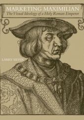 Marketing Maximilian: The Visual Ideology of a Holy Roman Emperor